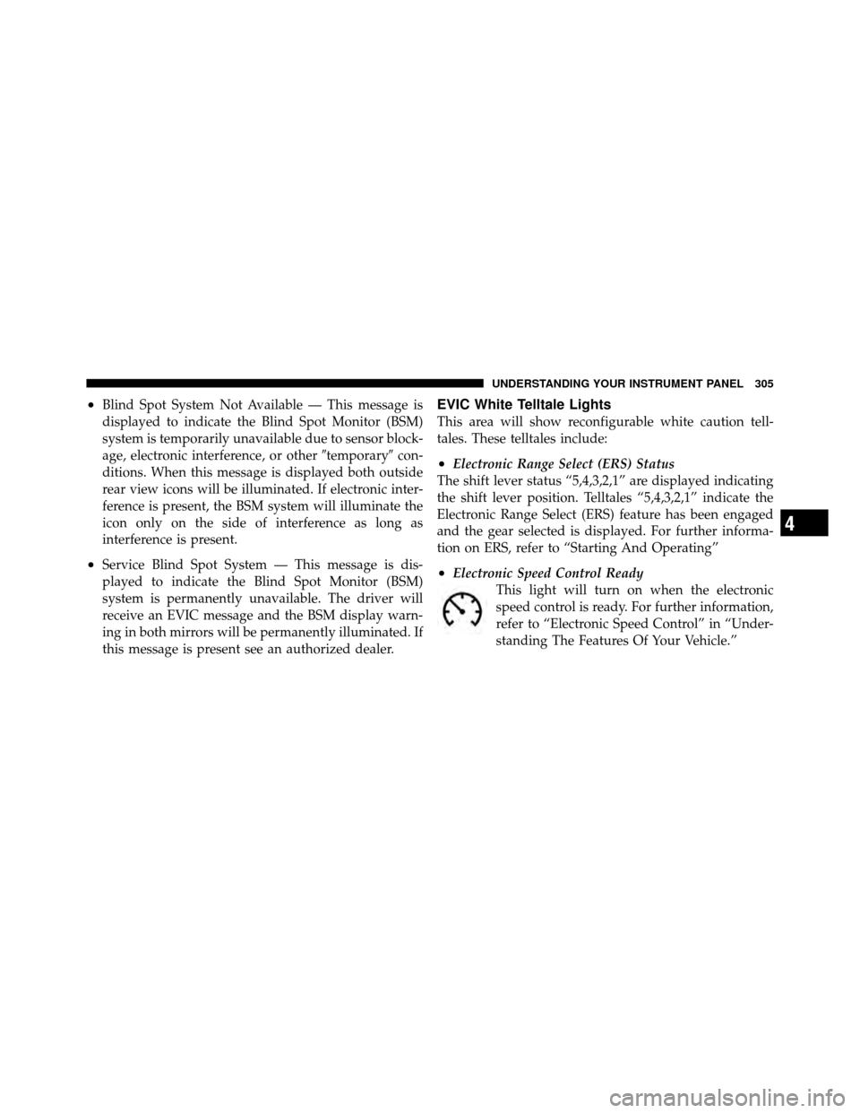 DODGE GRAND CARAVAN 2012 5.G Owners Manual •Blind Spot System Not Available — This message is
displayed to indicate the Blind Spot Monitor (BSM)
system is temporarily unavailable due to sensor block-
age, electronic interference, or other DODGE GRAND CARAVAN 2012 5.G Owners Manual •Blind Spot System Not Available — This message is
displayed to indicate the Blind Spot Monitor (BSM)
system is temporarily unavailable due to sensor block-
age, electronic interference, or other