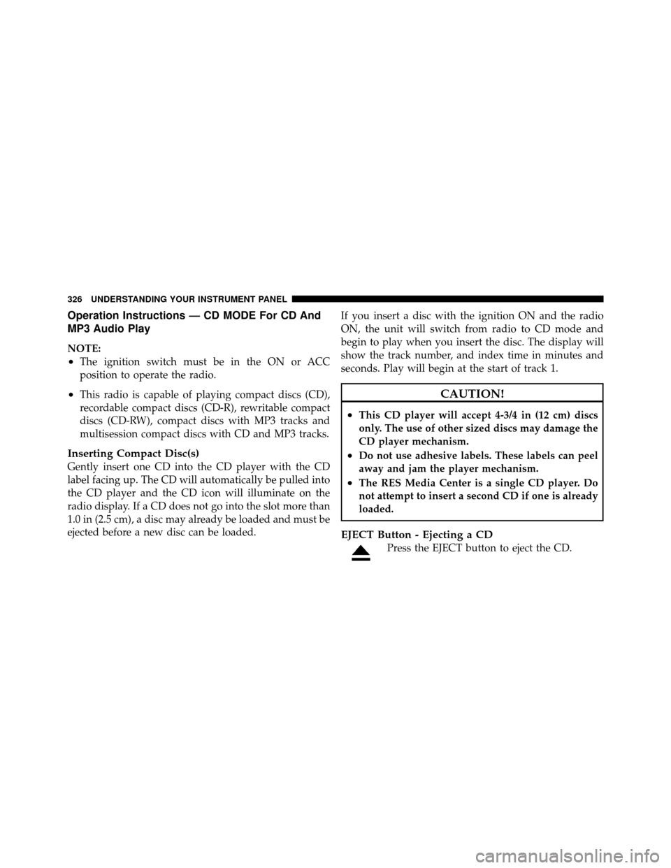 DODGE GRAND CARAVAN 2012 5.G Owners Manual Operation Instructions — CD MODE For CD And
MP3 Audio Play
NOTE:
•The ignition switch must be in the ON or ACC
position to operate the radio.
•This radio is capable of playing compact discs (CD) DODGE GRAND CARAVAN 2012 5.G Owners Manual Operation Instructions — CD MODE For CD And
MP3 Audio Play
NOTE:
•The ignition switch must be in the ON or ACC
position to operate the radio.
•This radio is capable of playing compact discs (CD)