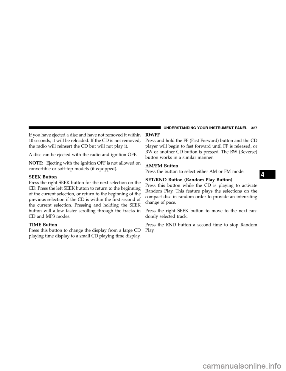 DODGE GRAND CARAVAN 2012 5.G Owners Manual If you have ejected a disc and have not removed it within
10 seconds, it will be reloaded. If the CD is not removed,
the radio will reinsert the CD but will not play it.
A disc can be ejected with the DODGE GRAND CARAVAN 2012 5.G Owners Manual If you have ejected a disc and have not removed it within
10 seconds, it will be reloaded. If the CD is not removed,
the radio will reinsert the CD but will not play it.
A disc can be ejected with the