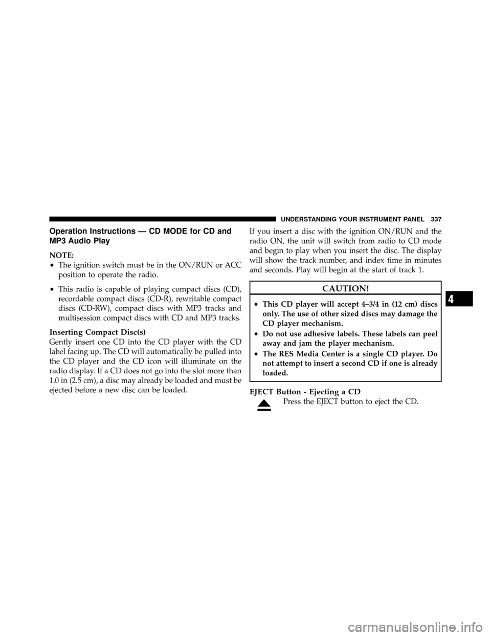 DODGE GRAND CARAVAN 2012 5.G Owners Manual Operation Instructions — CD MODE for CD and
MP3 Audio Play
NOTE:
•The ignition switch must be in the ON/RUN or ACC
position to operate the radio.
•This radio is capable of playing compact discs DODGE GRAND CARAVAN 2012 5.G Owners Manual Operation Instructions — CD MODE for CD and
MP3 Audio Play
NOTE:
•The ignition switch must be in the ON/RUN or ACC
position to operate the radio.
•This radio is capable of playing compact discs