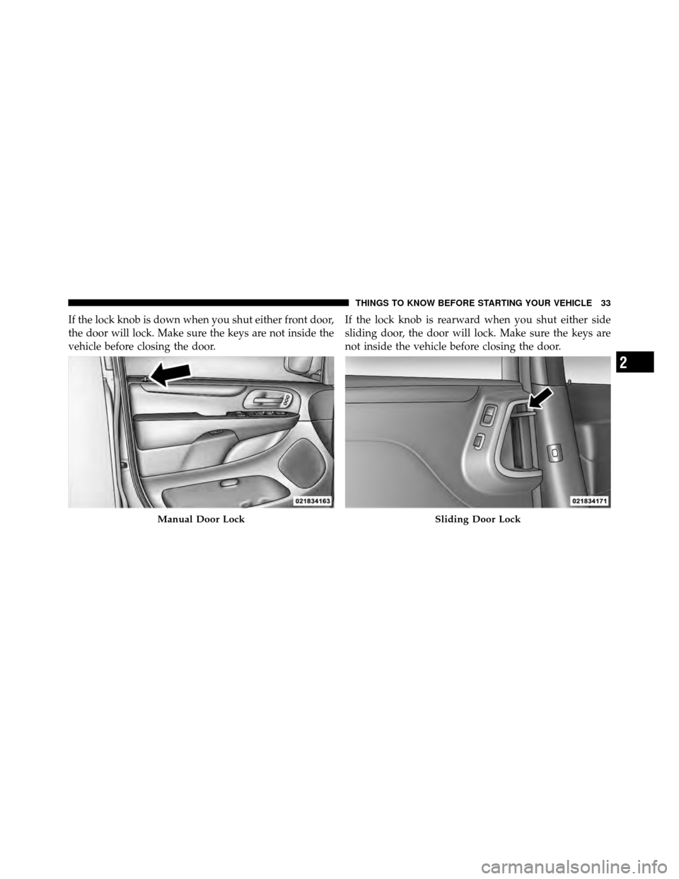 DODGE GRAND CARAVAN 2012 5.G Owners Manual If the lock knob is down when you shut either front door,
the door will lock. Make sure the keys are not inside the
vehicle before closing the door.If the lock knob is rearward when you shut either si
