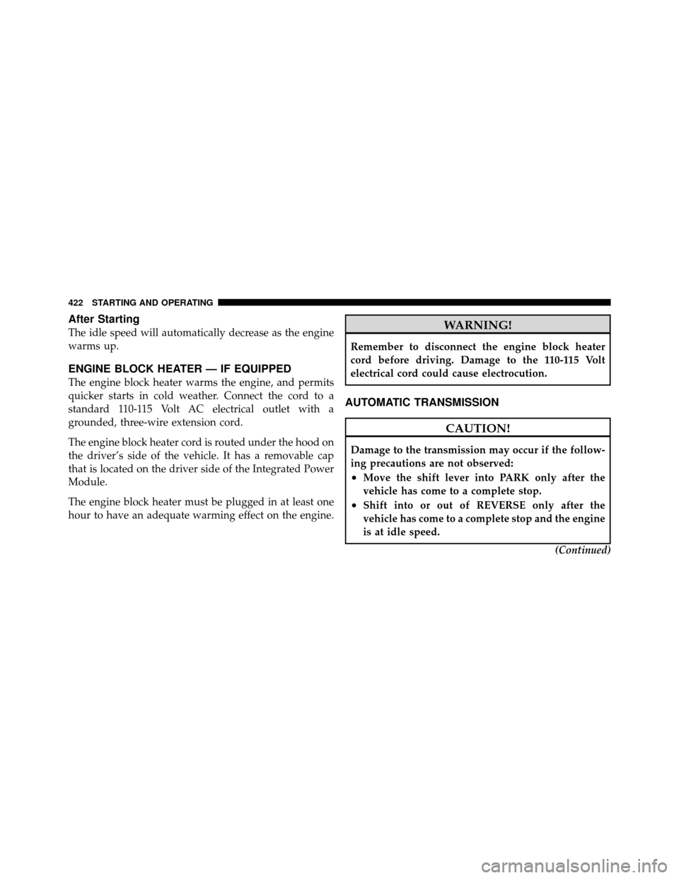 DODGE GRAND CARAVAN 2012 5.G Owners Manual After Starting
The idle speed will automatically decrease as the engine
warms up.
ENGINE BLOCK HEATER — IF EQUIPPED
The engine block heater warms the engine, and permits
quicker starts in cold weath DODGE GRAND CARAVAN 2012 5.G Owners Manual After Starting
The idle speed will automatically decrease as the engine
warms up.
ENGINE BLOCK HEATER — IF EQUIPPED
The engine block heater warms the engine, and permits
quicker starts in cold weath