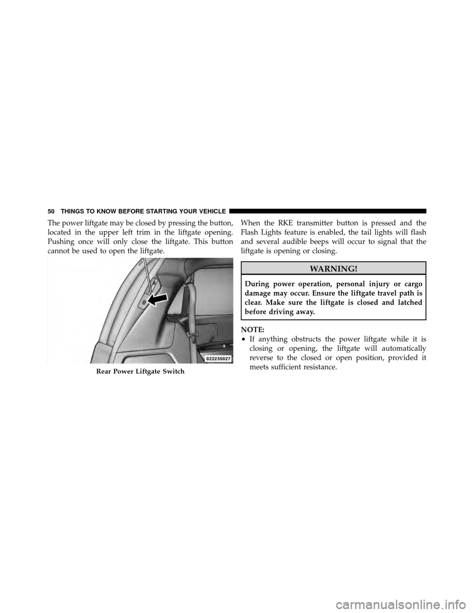 DODGE GRAND CARAVAN 2012 5.G Owners Manual The power liftgate may be closed by pressing the button,
located in the upper left trim in the liftgate opening.
Pushing once will only close the liftgate. This button
cannot be used to open the liftg