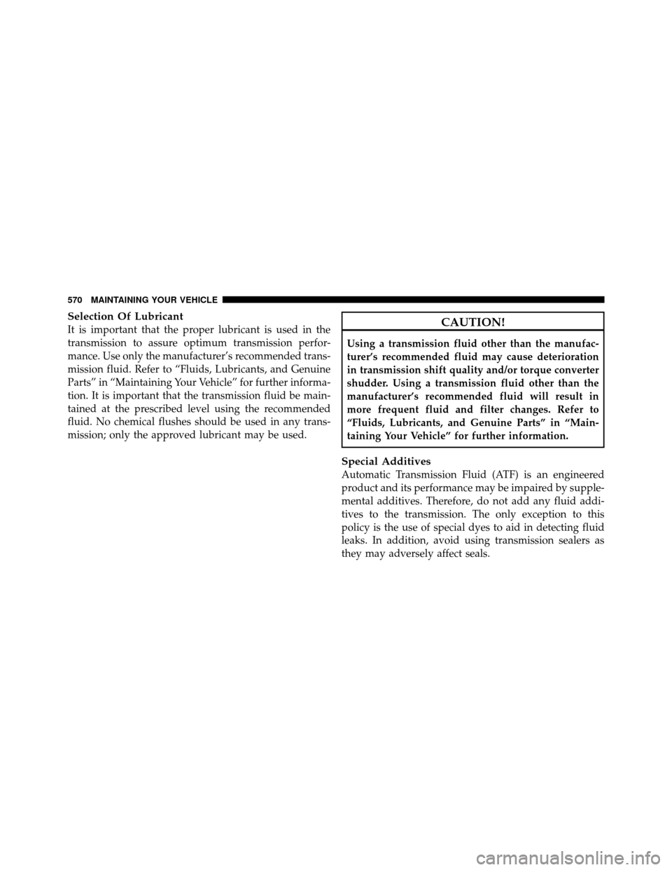 DODGE GRAND CARAVAN 2012 5.G Owners Manual Selection Of Lubricant
It is important that the proper lubricant is used in the
transmission to assure optimum transmission perfor-
mance. Use only the manufacturer’s recommended trans-
mission flui DODGE GRAND CARAVAN 2012 5.G Owners Manual Selection Of Lubricant
It is important that the proper lubricant is used in the
transmission to assure optimum transmission perfor-
mance. Use only the manufacturer’s recommended trans-
mission flui