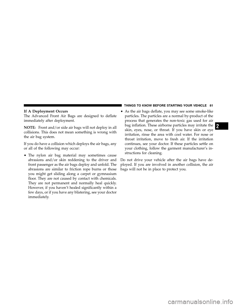 DODGE GRAND CARAVAN 2012 5.G Owners Manual If A Deployment Occurs
The Advanced Front Air Bags are designed to deflate
immediately after deployment.
NOTE:Front and/or side air bags will not deploy in all
collisions. This does not mean something