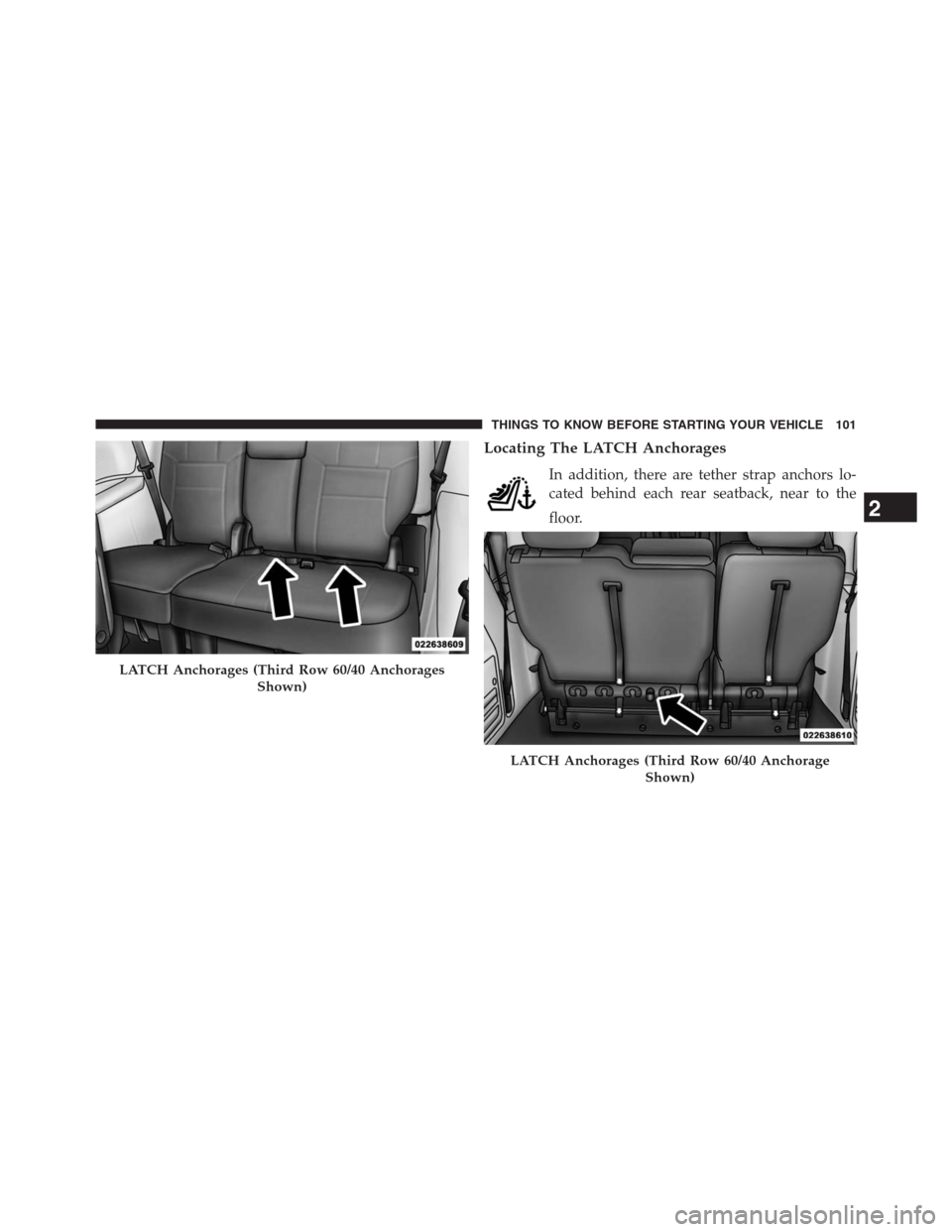 DODGE GRAND CARAVAN 2013 5.G Owners Manual Locating The LATCH Anchorages
In addition, there are tether strap anchors lo-
cated behind each rear seatback, near to the
floor.
LATCH Anchorages (Third Row 60/40 Anchorages
Shown)
LATCH Anchorages (