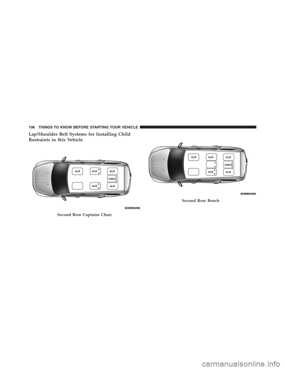 DODGE GRAND CARAVAN 2013 5.G Owners Manual Lap/Shoulder Belt Systems for Installing Child
Restraints in this Vehicle
Second Row Captains Chair
Second Row Bench
106 THINGS TO KNOW BEFORE STARTING YOUR VEHICLE 