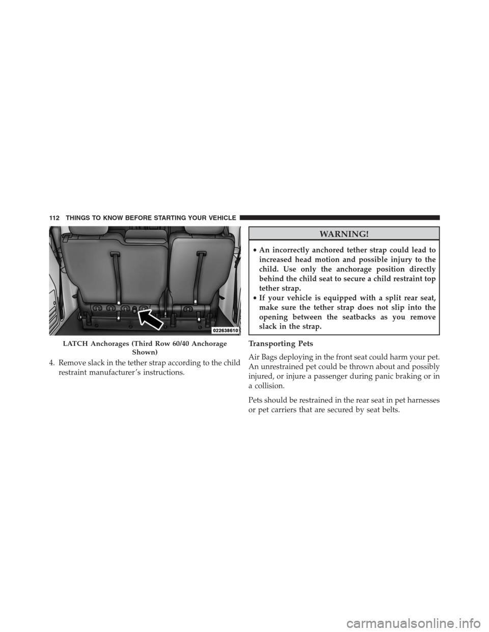 DODGE GRAND CARAVAN 2013 5.G Owners Manual 4. Remove slack in the tether strap according to the child
restraint manufacturer ’s instructions.
WARNING!
•An incorrectly anchored tether strap could lead to
increased head motion and possible i