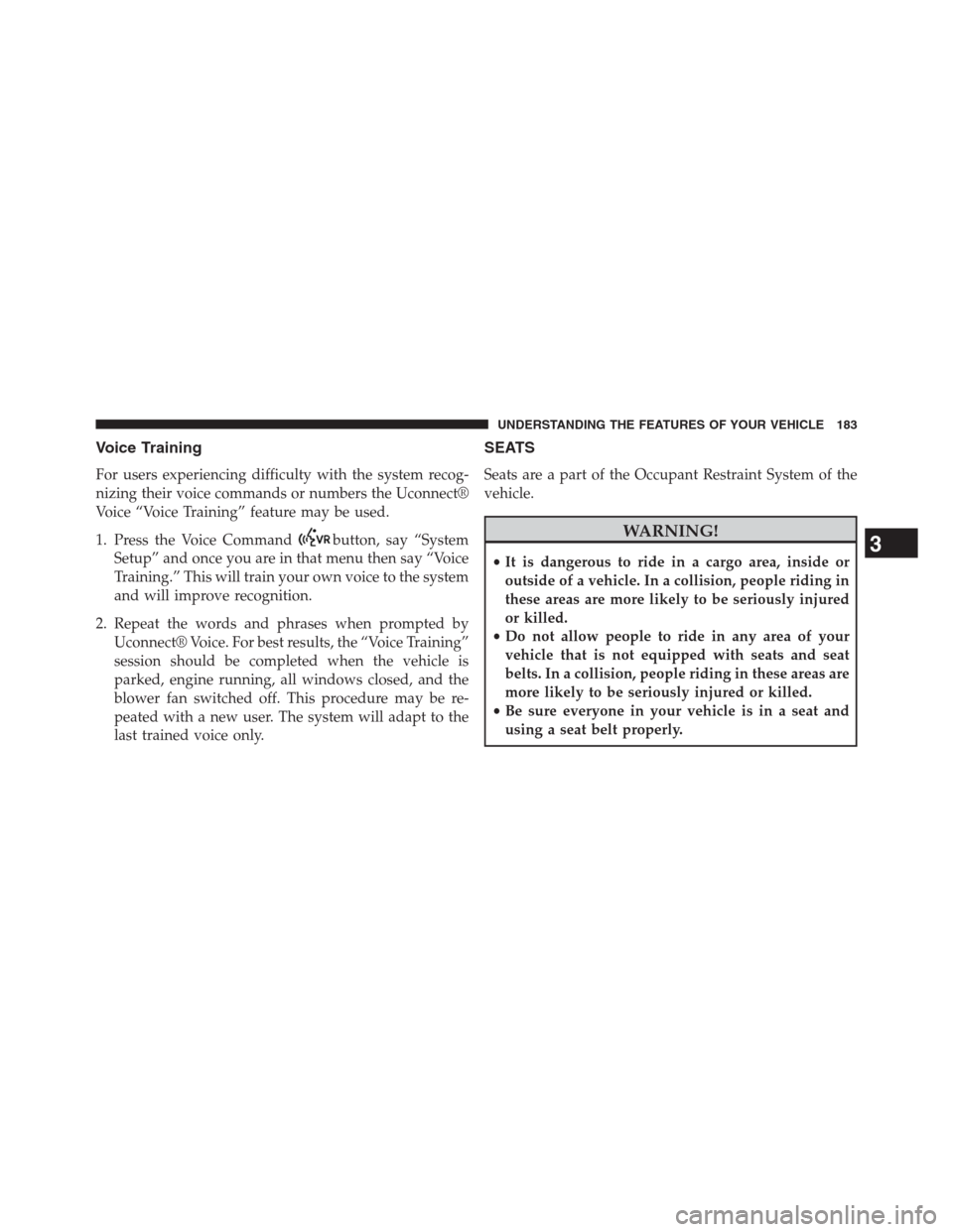 DODGE GRAND CARAVAN 2013 5.G Owners Manual Voice Training
For users experiencing difficulty with the system recog-
nizing their voice commands or numbers the Uconnect®
Voice “Voice Training” feature may be used.
1. Press the Voice Command DODGE GRAND CARAVAN 2013 5.G Owners Manual Voice Training
For users experiencing difficulty with the system recog-
nizing their voice commands or numbers the Uconnect®
Voice “Voice Training” feature may be used.
1. Press the Voice Command