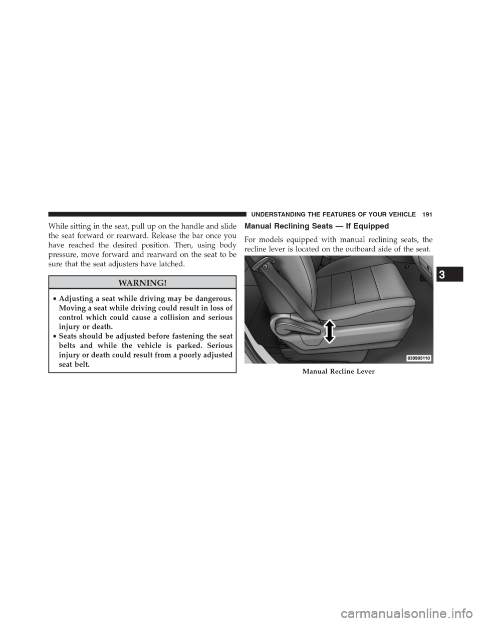 DODGE GRAND CARAVAN 2013 5.G Owners Manual While sitting in the seat, pull up on the handle and slide
the seat forward or rearward. Release the bar once you
have reached the desired position. Then, using body
pressure, move forward and rearwar
