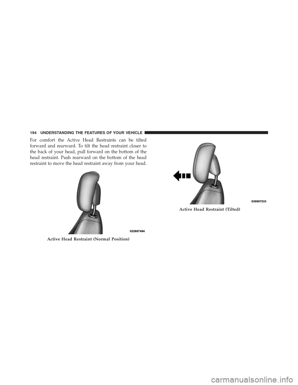 DODGE GRAND CARAVAN 2013 5.G Owners Manual For comfort the Active Head Restraints can be tilted
forward and rearward. To tilt the head restraint closer to
the back of your head, pull forward on the bottom of the
head restraint. Push rearward o