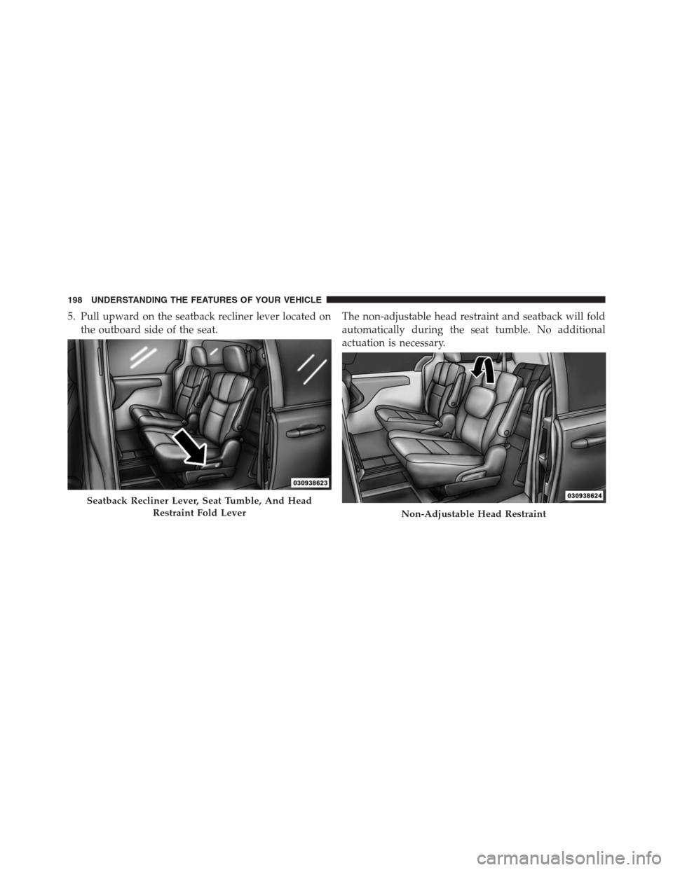 DODGE GRAND CARAVAN 2013 5.G Owners Manual 5. Pull upward on the seatback recliner lever located on
the outboard side of the seat.The non-adjustable head restraint and seatback will fold
automatically during the seat tumble. No additional
actu