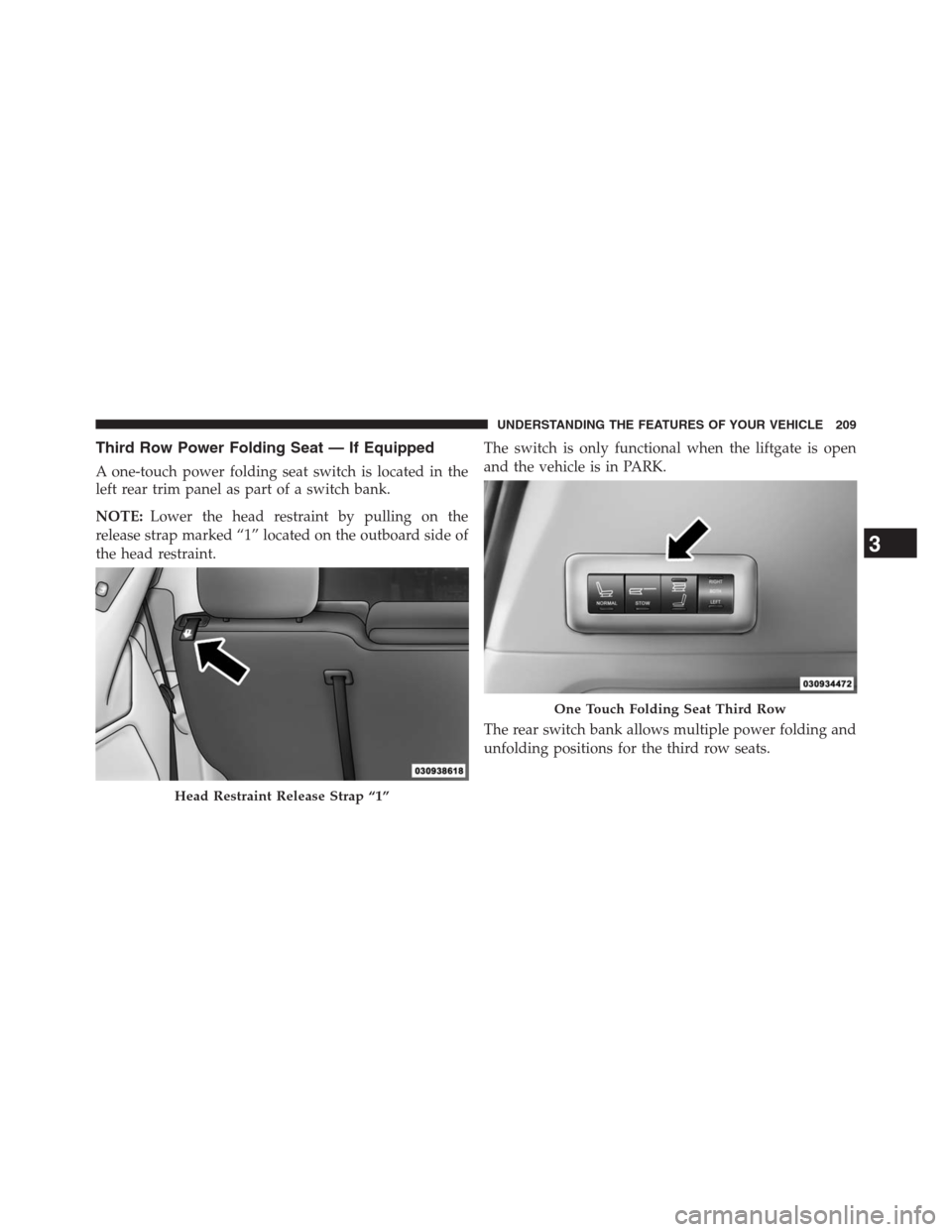 DODGE GRAND CARAVAN 2013 5.G Owners Manual Third Row Power Folding Seat — If Equipped
A one-touch power folding seat switch is located in the
left rear trim panel as part of a switch bank.
NOTE:Lower the head restraint by pulling on the
rele