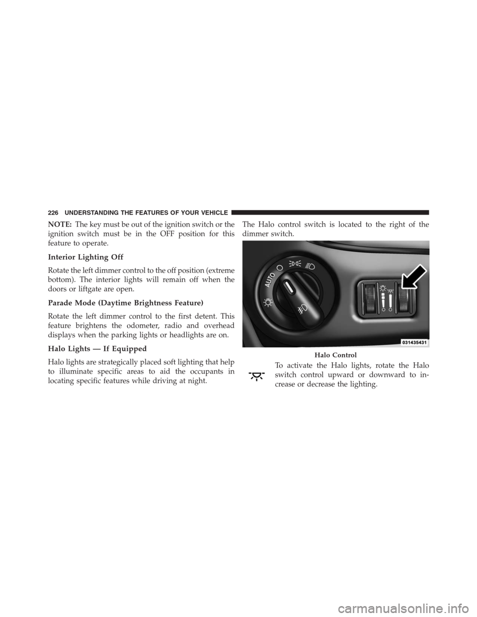 DODGE GRAND CARAVAN 2013 5.G Owners Manual NOTE:The key must be out of the ignition switch or the
ignition switch must be in the OFF position for this
feature to operate.
Interior Lighting Off
Rotate the left dimmer control to the off position