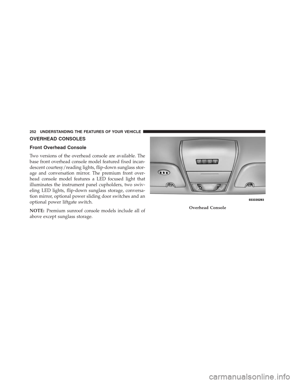 DODGE GRAND CARAVAN 2013 5.G Owners Manual OVERHEAD CONSOLES
Front Overhead Console
Two versions of the overhead console are available. The
base front overhead console model featured fixed incan-
descent courtesy/reading lights, flip-down sung