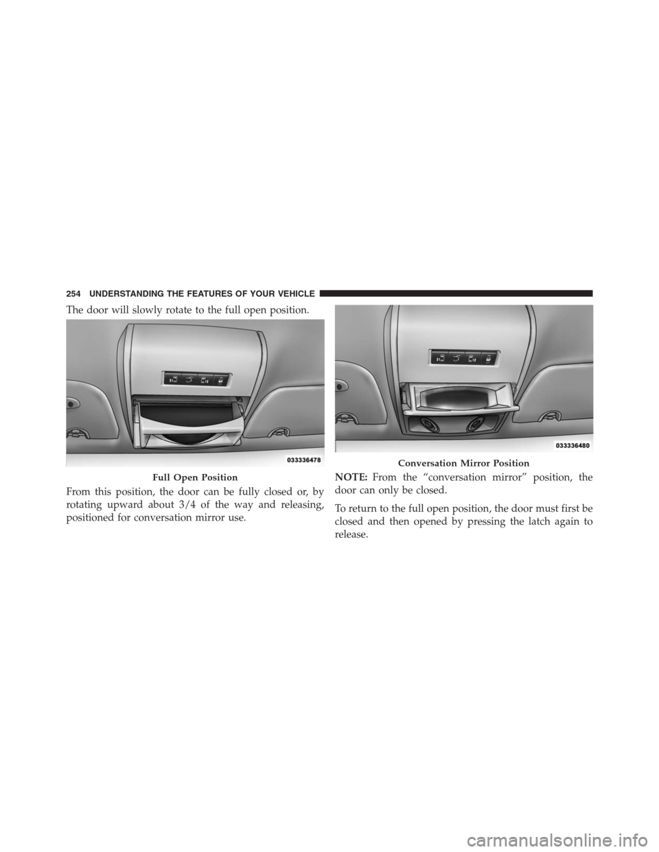 DODGE GRAND CARAVAN 2013 5.G Owners Manual The door will slowly rotate to the full open position.
From this position, the door can be fully closed or, by
rotating upward about 3/4 of the way and releasing,
positioned for conversation mirror us