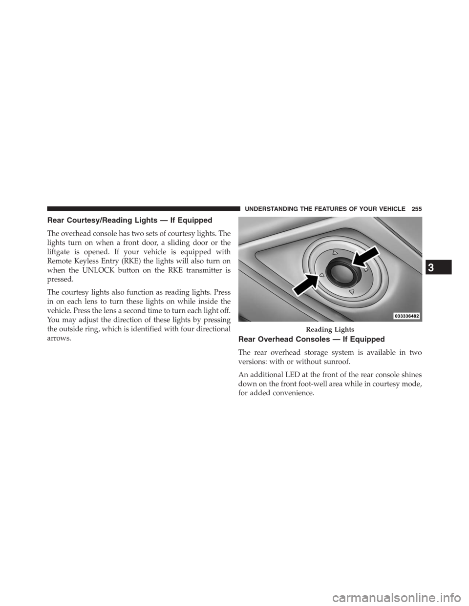 DODGE GRAND CARAVAN 2013 5.G Owners Manual Rear Courtesy/Reading Lights — If Equipped
The overhead console has two sets of courtesy lights. The
lights turn on when a front door, a sliding door or the
liftgate is opened. If your vehicle is eq