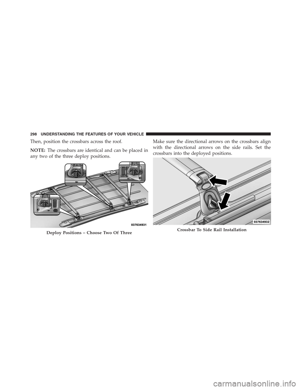 DODGE GRAND CARAVAN 2013 5.G Owners Manual Then, position the crossbars across the roof.
NOTE:The crossbars are identical and can be placed in
any two of the three deploy positions.Make sure the directional arrows on the crossbars align
with t