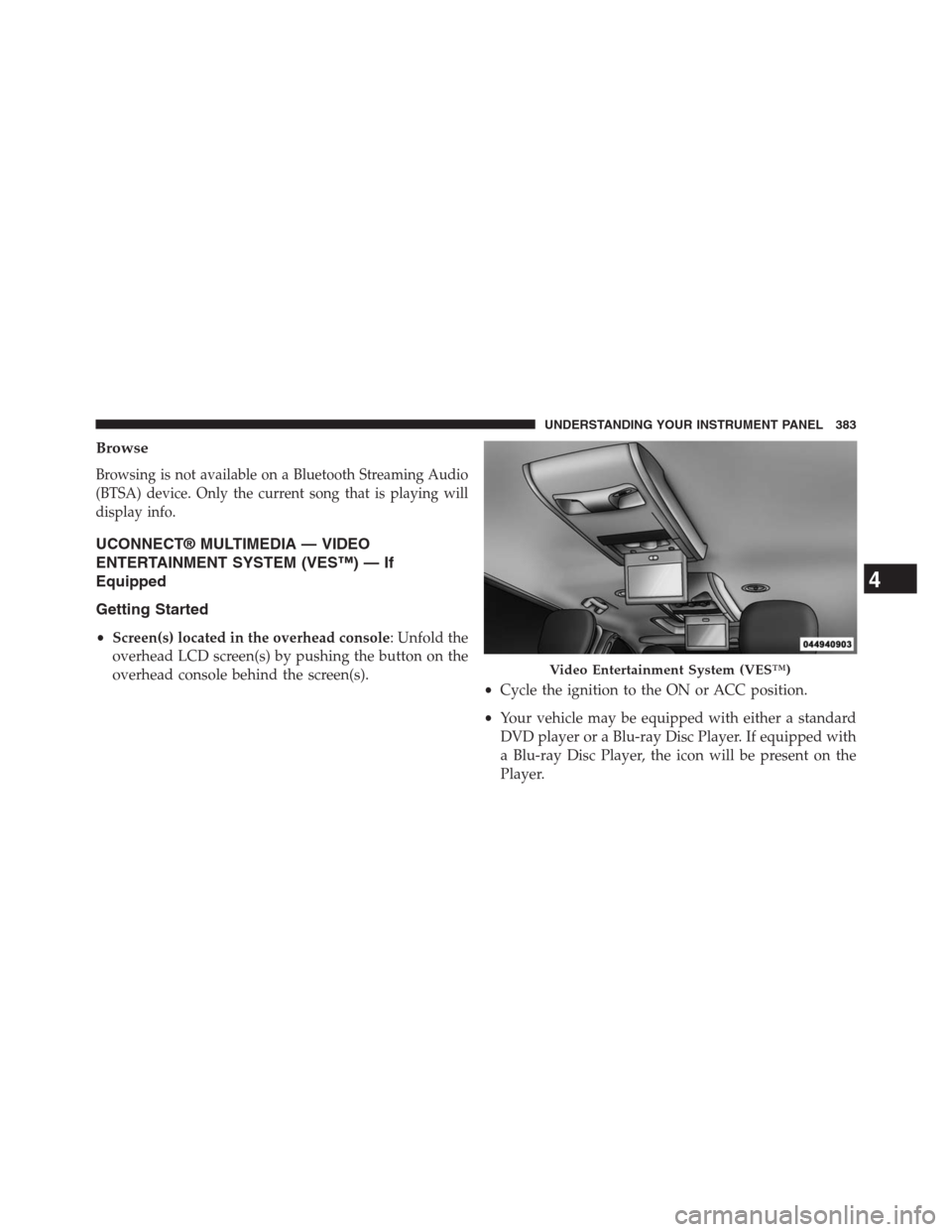 DODGE GRAND CARAVAN 2013 5.G Owners Manual Browse
Browsing is not available on a Bluetooth Streaming Audio
(BTSA) device. Only the current song that is playing will
display info.
UCONNECT® MULTIMEDIA — VIDEO
ENTERTAINMENT SYSTEM (VES™) 