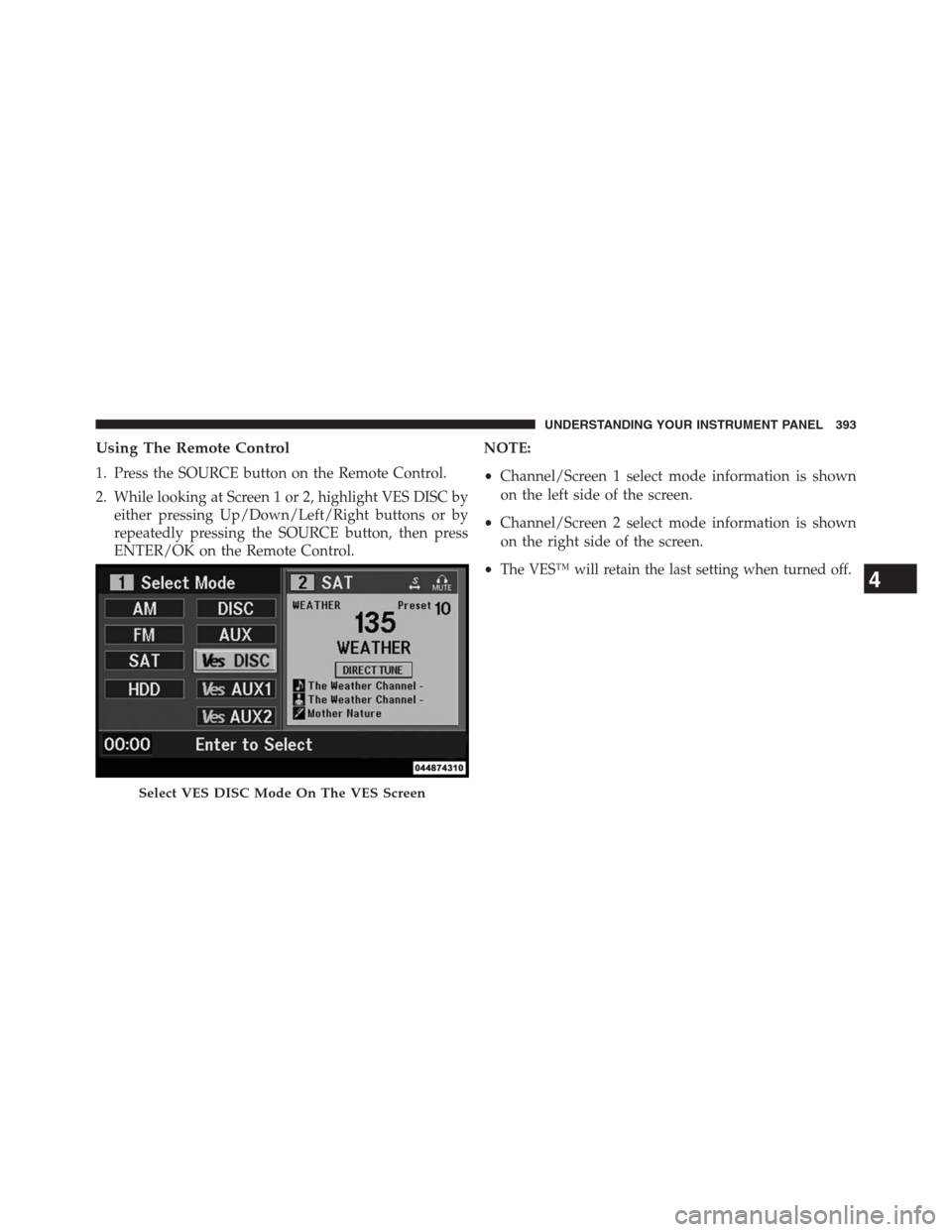 DODGE GRAND CARAVAN 2013 5.G Owners Manual Using The Remote Control
1. Press the SOURCE button on the Remote Control.
2. While looking at Screen 1 or 2, highlight VES DISC by
either pressing Up/Down/Left/Right buttons or by
repeatedly pressing