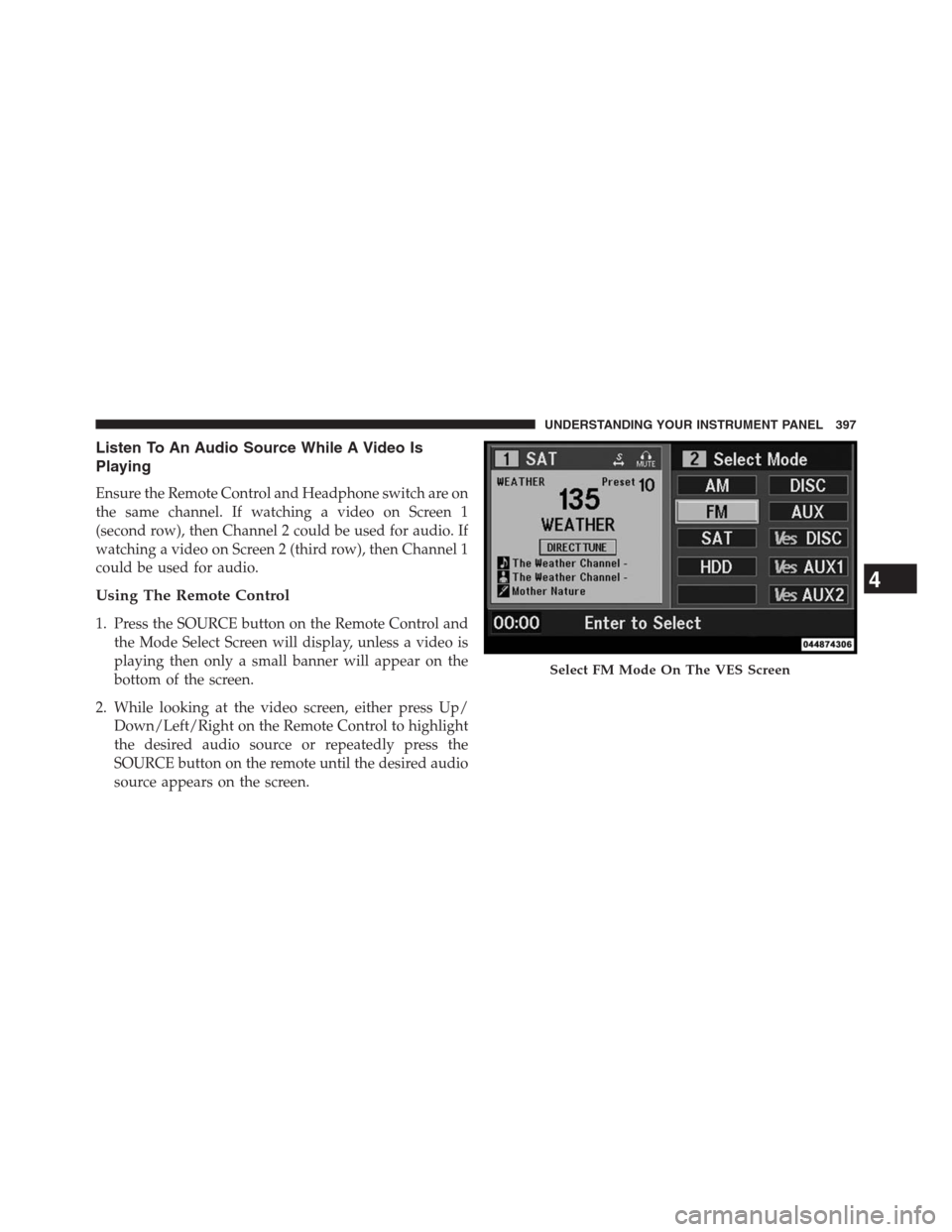 DODGE GRAND CARAVAN 2013 5.G Owners Manual Listen To An Audio Source While A Video Is
Playing
Ensure the Remote Control and Headphone switch are on
the same channel. If watching a video on Screen 1
(second row), then Channel 2 could be used fo