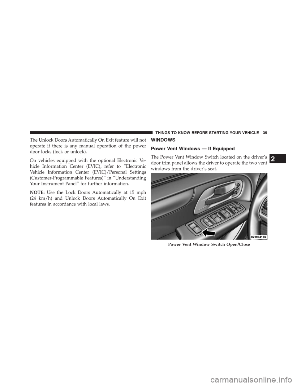 DODGE GRAND CARAVAN 2013 5.G Owners Manual The Unlock Doors Automatically On Exit feature will not
operate if there is any manual operation of the power
door locks (lock or unlock).
On vehicles equipped with the optional Electronic Ve-
hicle I