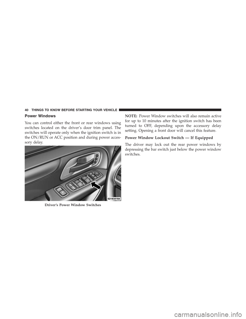 DODGE GRAND CARAVAN 2013 5.G Owners Manual Power Windows
You can control either the front or rear windows using
switches located on the driver’s door trim panel. The
switches will operate only when the ignition switch is in
the ON/RUN or ACC