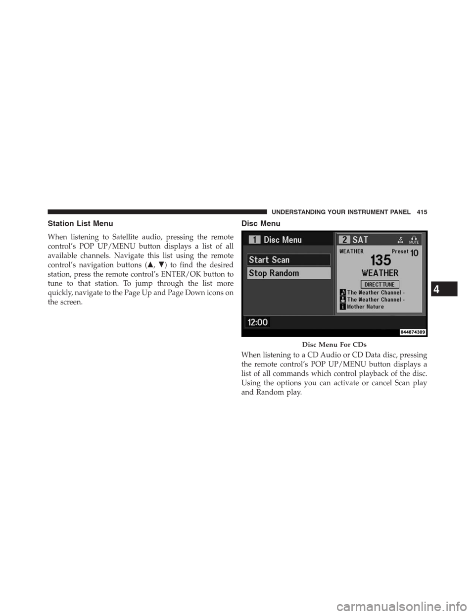 DODGE GRAND CARAVAN 2013 5.G Owners Manual Station List Menu
When listening to Satellite audio, pressing the remote
control’s POP UP/MENU button displays a list of all
available channels. Navigate this list using the remote
control’s navig