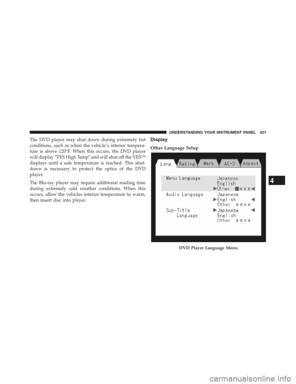 DODGE GRAND CARAVAN 2013 5.G Owners Manual The DVD player may shut down during extremely hot
conditions, such as when the vehicle’s interior tempera-
ture is above 120°F. When this occurs, the DVD player
will displayVES High Tempand will 
