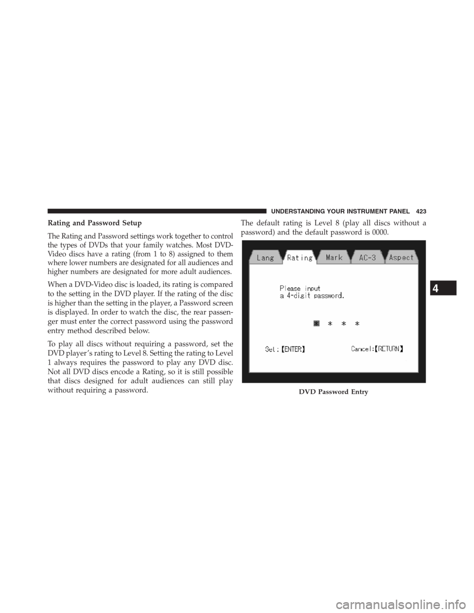 DODGE GRAND CARAVAN 2013 5.G Owners Manual Rating and Password Setup
The Rating and Password settings work together to control
the types of DVDs that your family watches. Most DVD-
Video discs have a rating (from 1 to 8) assigned to them
where DODGE GRAND CARAVAN 2013 5.G Owners Manual Rating and Password Setup
The Rating and Password settings work together to control
the types of DVDs that your family watches. Most DVD-
Video discs have a rating (from 1 to 8) assigned to them
where