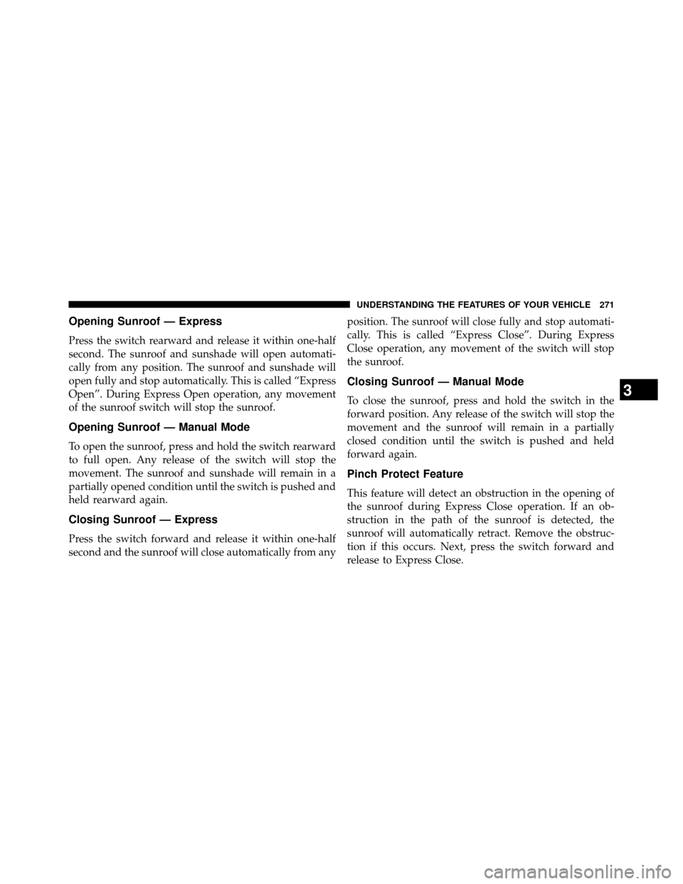 DODGE GRAND CARAVAN 2014 5.G Owners Manual Opening Sunroof — Express
Press the switch rearward and release it within one-half
second. The sunroof and sunshade will open automati-
cally from any position. The sunroof and sunshade will
open fu