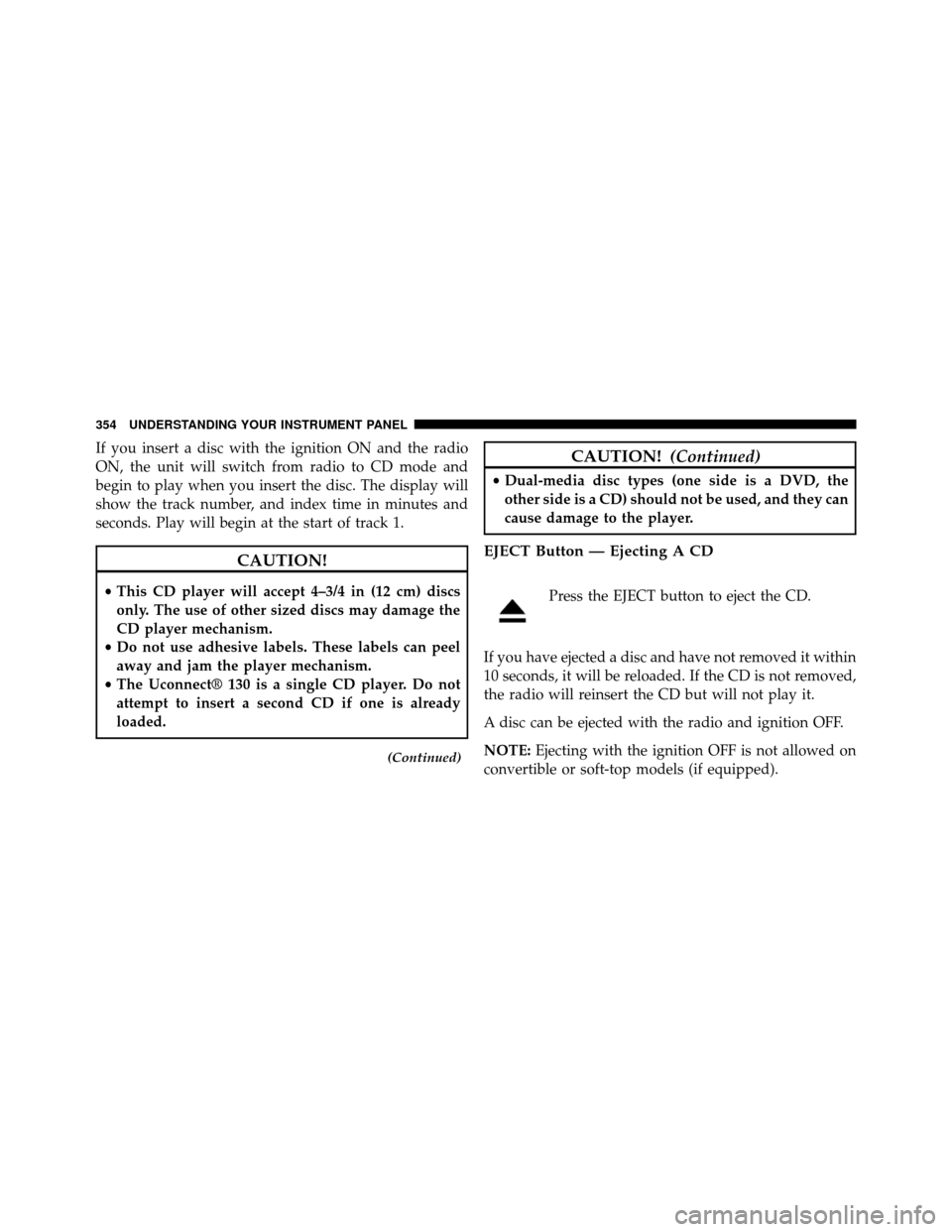 DODGE GRAND CARAVAN 2014 5.G Owners Manual If you insert a disc with the ignition ON and the radio
ON, the unit will switch from radio to CD mode and
begin to play when you insert the disc. The display will
show the track number, and index tim