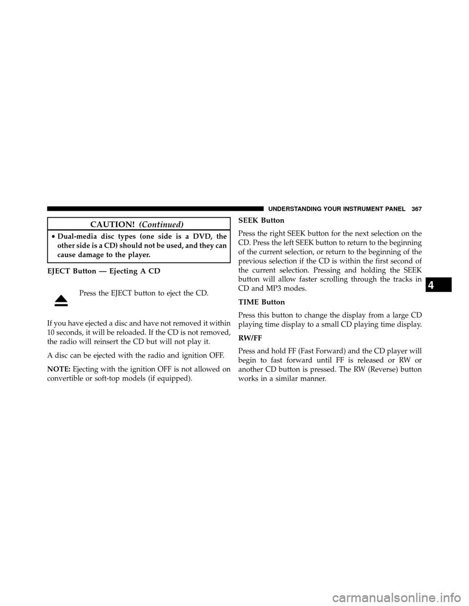 DODGE GRAND CARAVAN 2014 5.G Owners Manual CAUTION!(Continued)
•Dual-media disc types (one side is a DVD, the
other side is a CD) should not be used, and they can
cause damage to the player.
EJECT Button — Ejecting A CD
Press the EJECT but