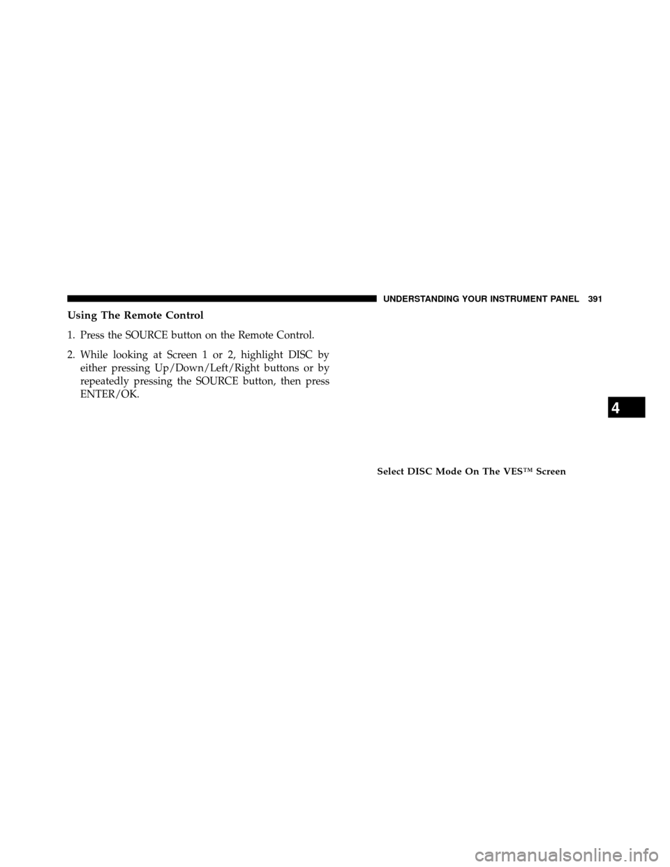 DODGE GRAND CARAVAN 2014 5.G Owners Manual Using The Remote Control
1. Press the SOURCE button on the Remote Control.
2. While looking at Screen 1 or 2, highlight DISC byeither pressing Up/Down/Left/Right buttons or by
repeatedly pressing the 