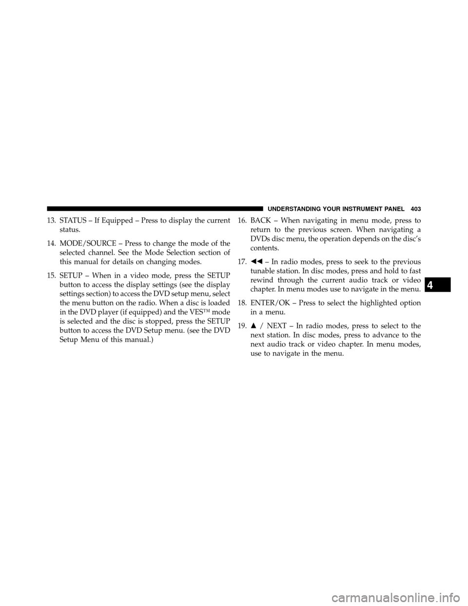 DODGE GRAND CARAVAN 2014 5.G Owners Manual 13. STATUS – If Equipped – Press to display the currentstatus.
14. MODE/SOURCE – Press to change the mode of the selected channel. See the Mode Selection section of
this manual for details on ch DODGE GRAND CARAVAN 2014 5.G Owners Manual 13. STATUS – If Equipped – Press to display the currentstatus.
14. MODE/SOURCE – Press to change the mode of the selected channel. See the Mode Selection section of
this manual for details on ch