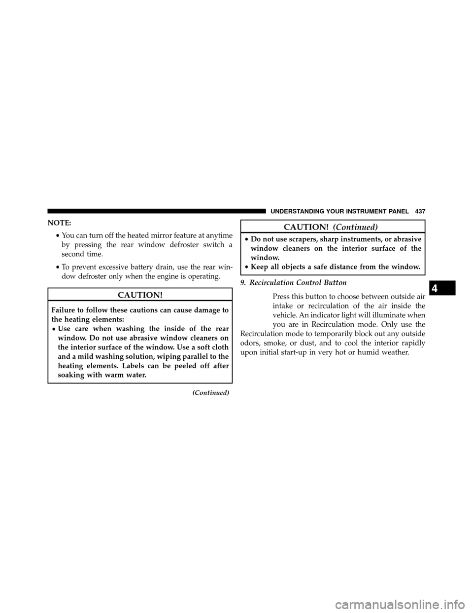 DODGE GRAND CARAVAN 2014 5.G Owners Manual NOTE:•You can turn off the heated mirror feature at anytime
by pressing the rear window defroster switch a
second time.
•
To prevent excessive battery drain, use the rear win-
dow defroster only w