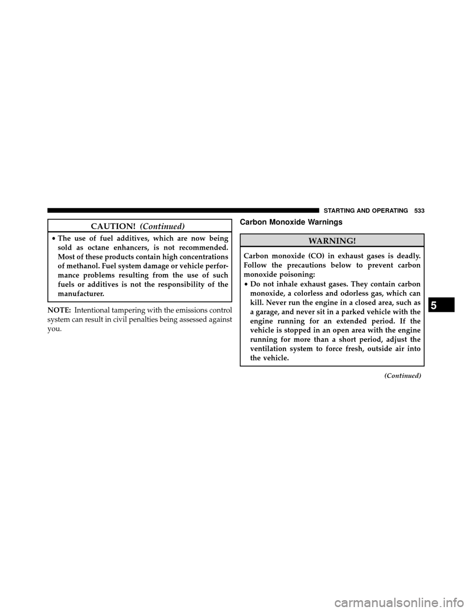 DODGE GRAND CARAVAN 2014 5.G Owners Manual CAUTION!(Continued)
•The use of fuel additives, which are now being
sold as octane enhancers, is not recommended.
Most of these products contain high concentrations
of methanol. Fuel system damage o