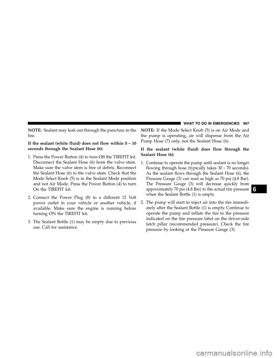 DODGE GRAND CARAVAN 2014 5.G Owners Manual NOTE:Sealant may leak out through the puncture in the
tire.
If the sealant (white fluid) does not flow withi n0–10
seconds through the Sealant Hose (6):
1. Press the Power Button (4) to turn Off the