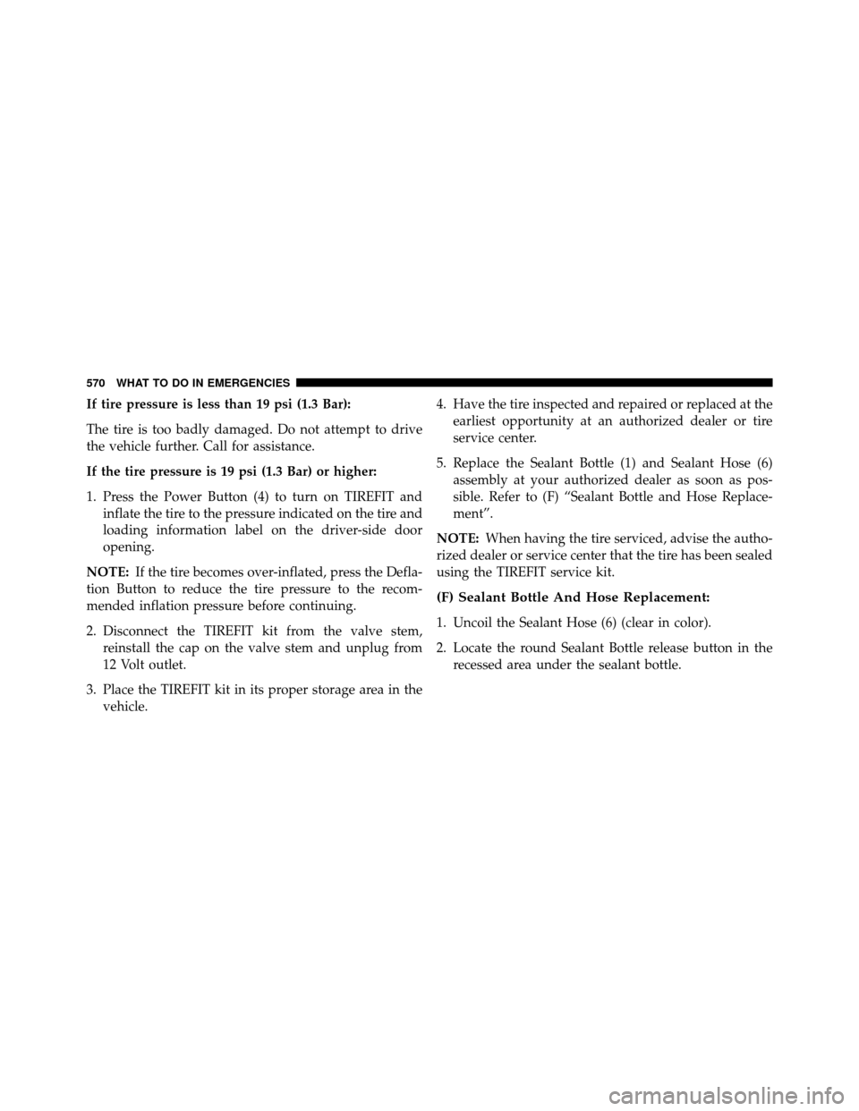 DODGE GRAND CARAVAN 2014 5.G Owners Manual If tire pressure is less than 19 psi (1.3 Bar):
The tire is too badly damaged. Do not attempt to drive
the vehicle further. Call for assistance.
If the tire pressure is 19 psi (1.3 Bar) or higher:
1. DODGE GRAND CARAVAN 2014 5.G Owners Manual If tire pressure is less than 19 psi (1.3 Bar):
The tire is too badly damaged. Do not attempt to drive
the vehicle further. Call for assistance.
If the tire pressure is 19 psi (1.3 Bar) or higher:
1.