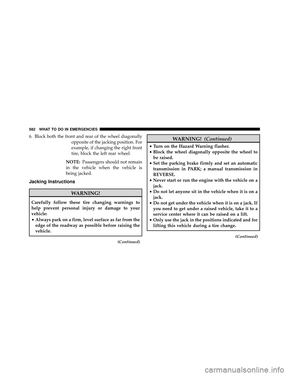 DODGE GRAND CARAVAN 2014 5.G Owners Manual 6. Block both the front and rear of the wheel diagonallyopposite of the jacking position. For
example, if changing the right front
tire, block the left rear wheel.
NOTE: Passengers should not remain
i