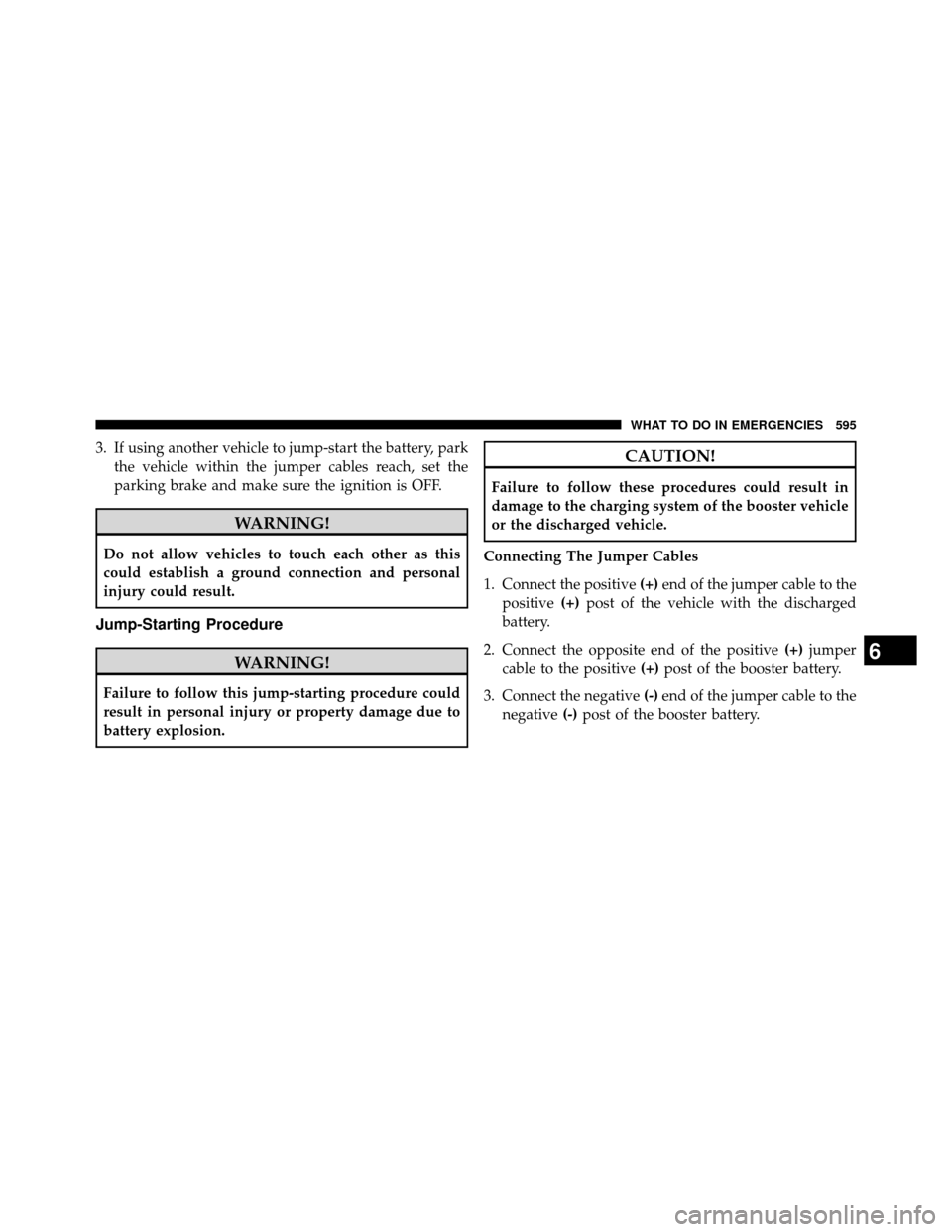 DODGE GRAND CARAVAN 2014 5.G Owners Manual 3. If using another vehicle to jump-start the battery, parkthe vehicle within the jumper cables reach, set the
parking brake and make sure the ignition is OFF.
WARNING!
Do not allow vehicles to touch 