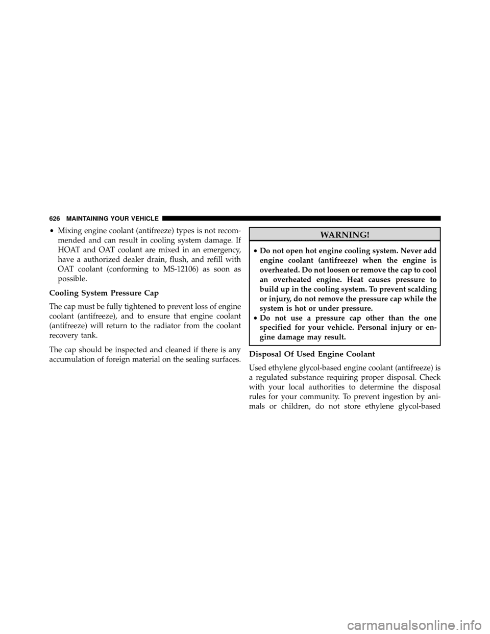 DODGE GRAND CARAVAN 2014 5.G Owners Manual •Mixing engine coolant (antifreeze) types is not recom-
mended and can result in cooling system damage. If
HOAT and OAT coolant are mixed in an emergency,
have a authorized dealer drain, flush, and DODGE GRAND CARAVAN 2014 5.G Owners Manual •Mixing engine coolant (antifreeze) types is not recom-
mended and can result in cooling system damage. If
HOAT and OAT coolant are mixed in an emergency,
have a authorized dealer drain, flush, and