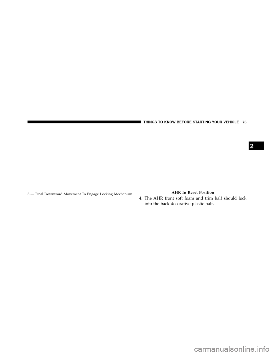 DODGE GRAND CARAVAN 2014 5.G Owners Manual 4. The AHR front soft foam and trim half should lockinto the back decorative plastic half.
3 — Final Downward Movement To Engage Locking MechanismAHR In Reset Position
2
THINGS TO KNOW BEFORE STARTI