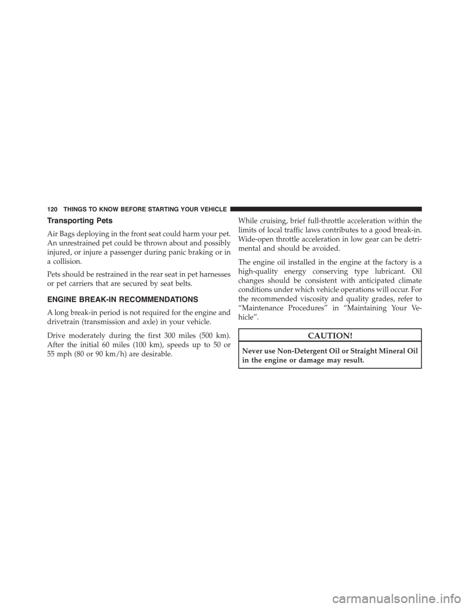 DODGE GRAND CARAVAN 2015 5.G Owners Manual Transporting Pets
Air Bags deploying in the front seat could harm your pet.
An unrestrained pet could be thrown about and possibly
injured, or injure a passenger during panic braking or in
a collision DODGE GRAND CARAVAN 2015 5.G Owners Manual Transporting Pets
Air Bags deploying in the front seat could harm your pet.
An unrestrained pet could be thrown about and possibly
injured, or injure a passenger during panic braking or in
a collision