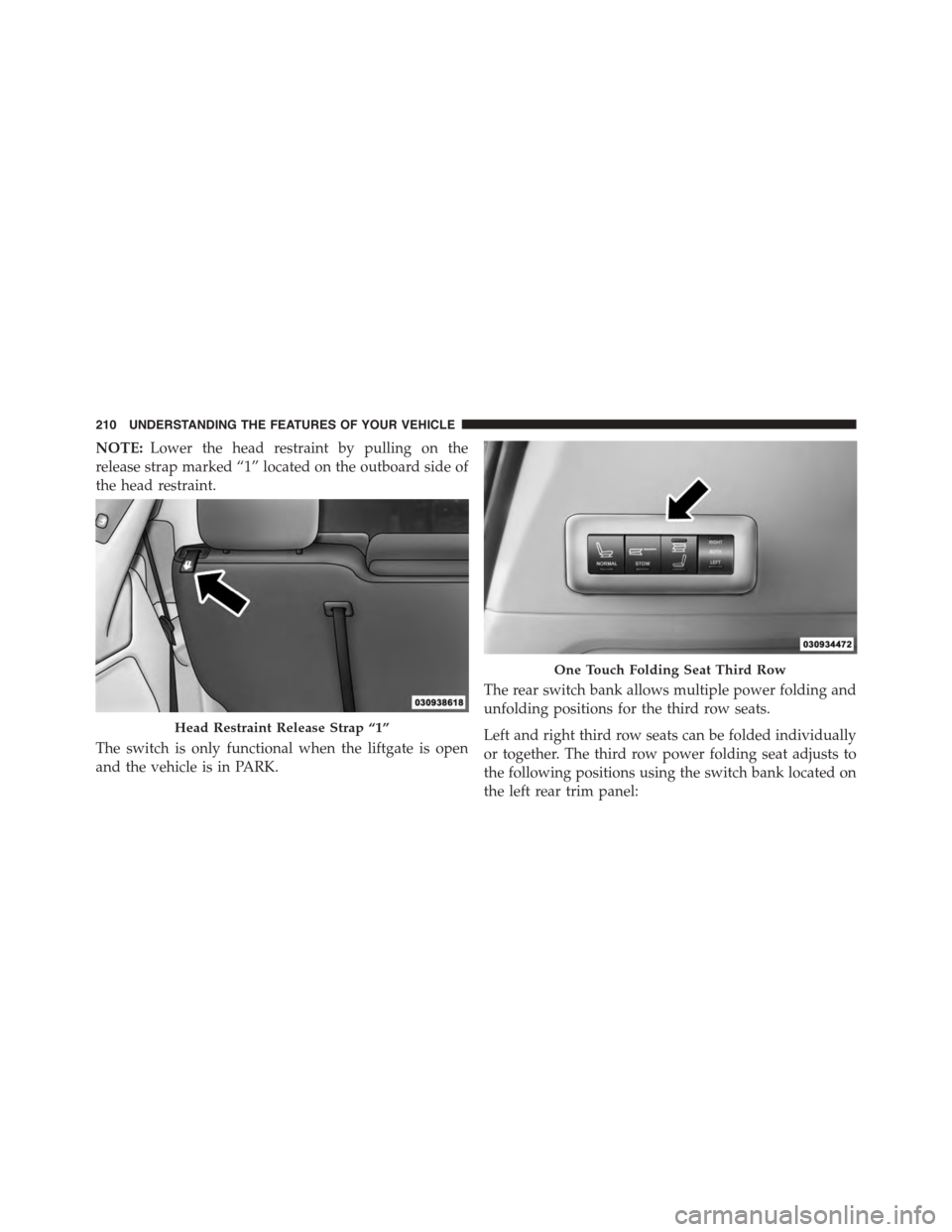 DODGE GRAND CARAVAN 2015 5.G Owners Manual NOTE:Lower the head restraint by pulling on the
release strap marked “1” located on the outboard side of
the head restraint.
The switch is only functional when the liftgate is open
and the vehicle