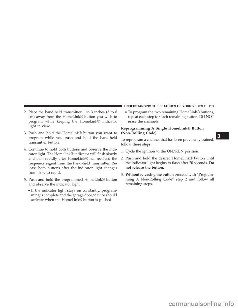 DODGE GRAND CARAVAN 2015 5.G Owners Manual 2. Place the hand-held transmitter 1 to 3 inches (3 to 8
cm) away from the HomeLink® button you wish to
program while keeping the HomeLink® indicator
light in view.
3. Push and hold the Homelink® b