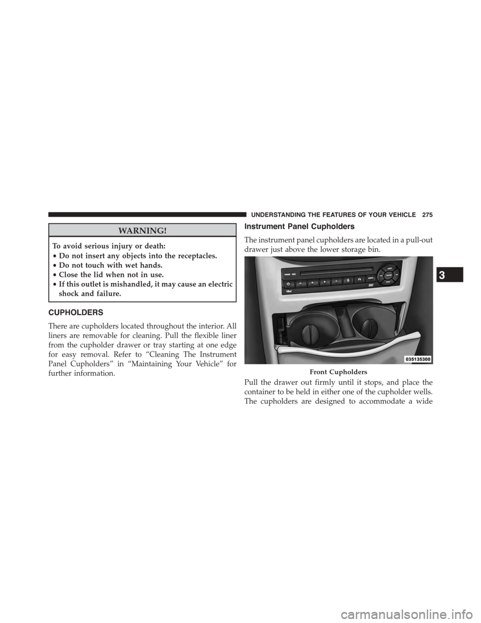 DODGE GRAND CARAVAN 2015 5.G Owners Manual WARNING!
To avoid serious injury or death:
•Do not insert any objects into the receptacles.
•Do not touch with wet hands.
•Close the lid when not in use.
•If this outlet is mishandled, it may 