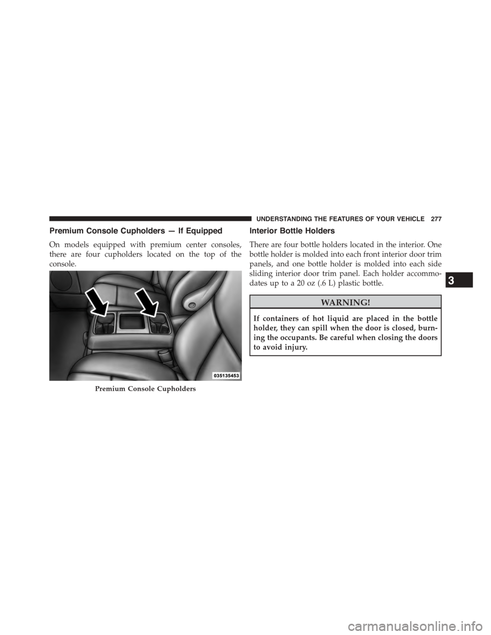 DODGE GRAND CARAVAN 2015 5.G Owners Manual Premium Console Cupholders — If Equipped
On models equipped with premium center consoles,
there are four cupholders located on the top of the
console.
Interior Bottle Holders
There are four bottle h
