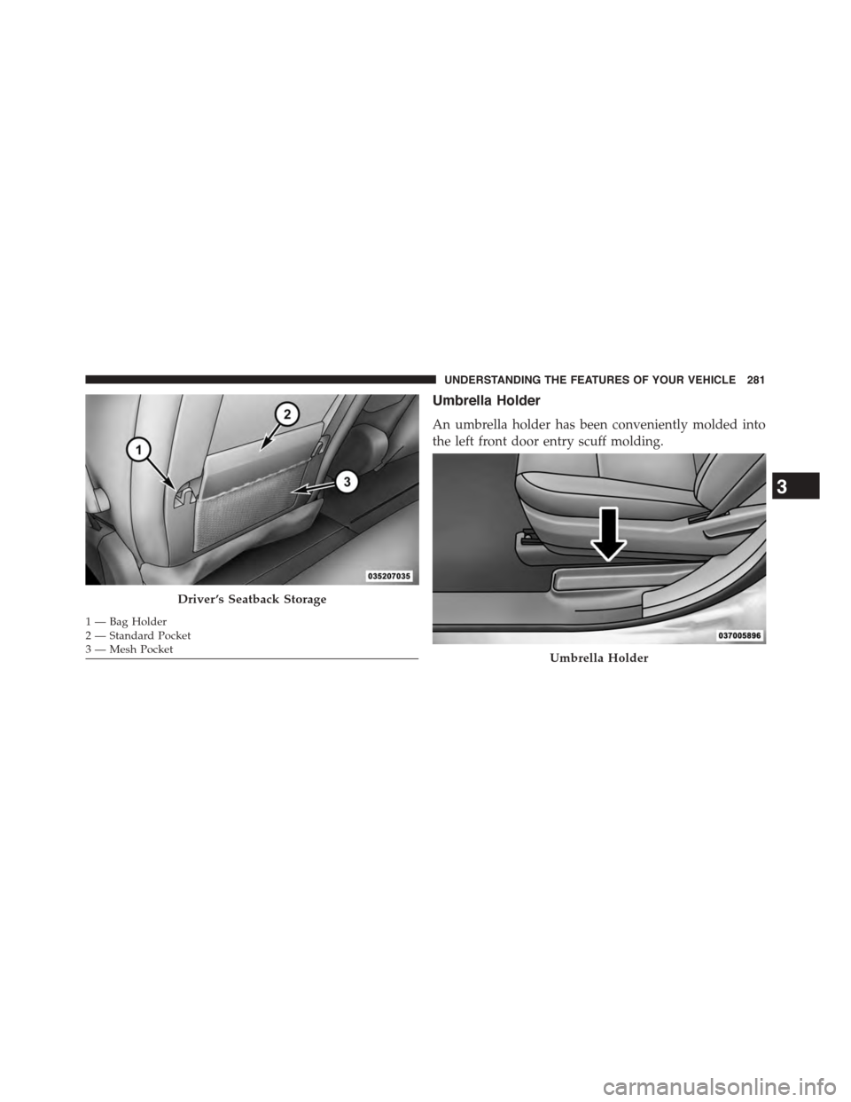 DODGE GRAND CARAVAN 2015 5.G Owners Manual Umbrella Holder
An umbrella holder has been conveniently molded into
the left front door entry scuff molding.
Driver ’s Seatback Storage
1—BagHolder2—StandardPocket3 — Mesh PocketUmbrella Hold