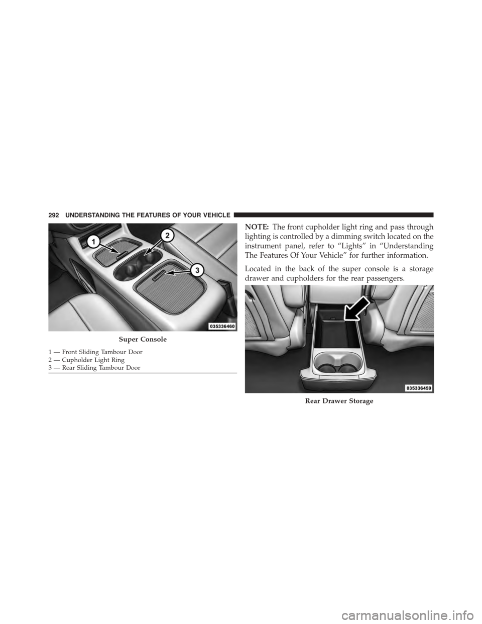 DODGE GRAND CARAVAN 2015 5.G Owners Manual NOTE:The front cupholder light ring and pass through
lighting is controlled by a dimming switch located on the
instrument panel, refer to “Lights” in “Understanding
The Features Of Your Vehicle